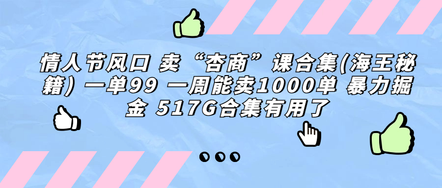 （6917期）情人节风口 卖“杏商”课合集(海王秘籍) 一单99 一周能卖1000单 暴…(情人节商机杏商课程合集（海王秘籍）的盈利策略)