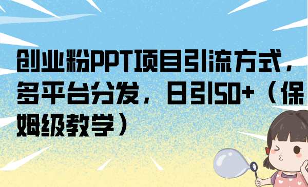 （6957期）创业粉PPT项目引流方式，多平台分发，日引50+（保姆级教学）(揭秘PPT项目拆解法多平台分发，日引50+的创业引流秘诀)