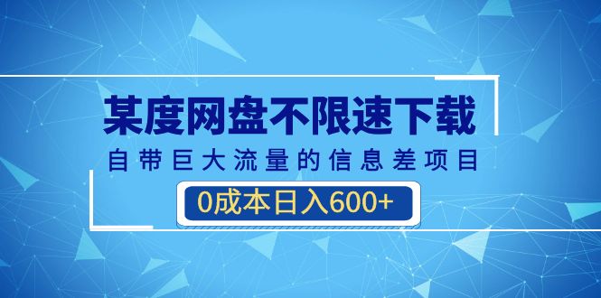 （6952期）某度网盘不限速下载，自带巨大流量的信息差项目，0成本日入600+(教程+软件)(《百度网盘不限速下载项目零成本日入600+的蓝海市场》)