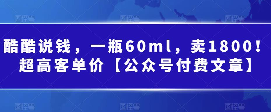 （6919期）酷酷说钱，一瓶60ml，卖1800！|超高客单价【公众号付费文章】(揭秘微信“黑五类”产品销售策略小红书+淘宝的打法)