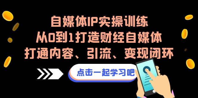 （6968期）自媒体IP实操训练，从0到1打造财经自媒体，打通内容、引流、变现闭环(“（6968期）自媒体IP实操训练从0到1打造财经自媒体，实现内容、引流、变现闭环”)