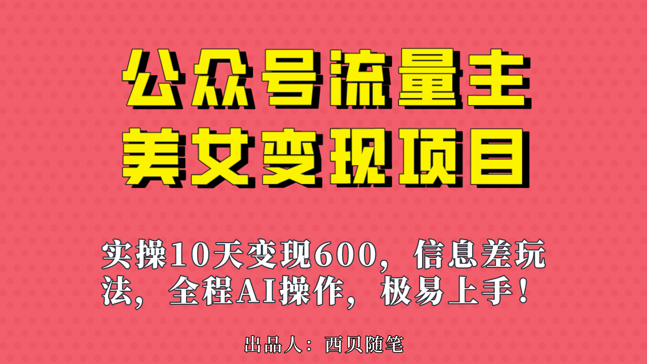 （6992期）公众号流量主美女变现项目，实操10天变现600+，一个小副业利用AI无脑搬…(无脑搬砖的公众号流量主美女变现项目，新手也能轻松上手！)