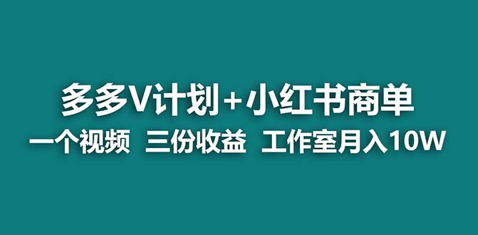 （6999期）【蓝海项目】多多v计划+小红书商单 一个视频三份收益 工作室月入10w(探索多多V计划+小红书商单项目，实现工作室月入过十万的新玩法)