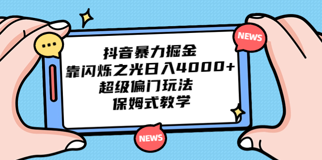 （6962期）抖音暴力掘金，靠闪烁之光日入4000+，超级偏门玩法  保姆式教学(探索抖音暴力掘金新方法，轻松实现日入4000+)