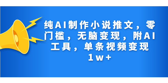 （7013期）纯AI制作小说推文，零门槛，无脑变现，附AI工具，单条视频变现1w+(AI小说推文项目无脑操作，零门槛，单条视频变现1w+)