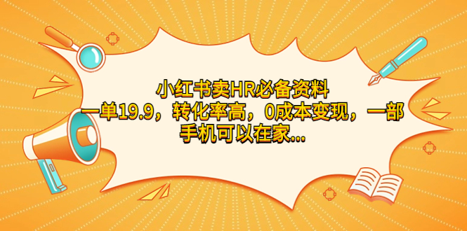 （7016期）小红书卖HR必备资料，一单19.9，转化率高，0成本变现，一部手机可以在家…(利用小红书销售HR必备资料，实现0成本高转化率变现)