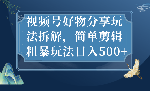 （7002期）视频号好物分享玩法拆解，简单剪辑粗暴玩法日入500+(视频号好物分享简单剪辑粗暴玩法日入500+)