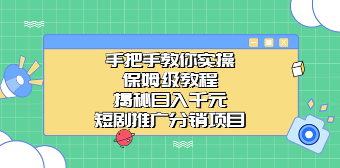 （6984期）手把手教你实操！保姆级教程揭秘日入千元的短剧推广分销项目(无投资、简单剪辑，探索日入千元的短剧推广分销项目)