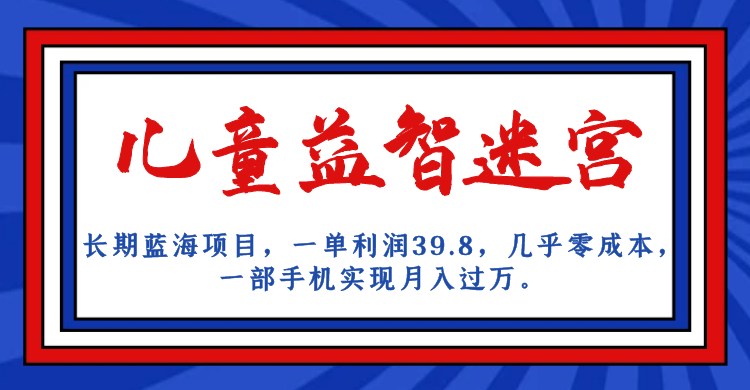 （7035期）长期蓝海项目 儿童益智迷宫 一单利润39.8 几乎零成本 一部手机实现月入过万(如何通过儿童益智迷宫项目实现月入过万？)