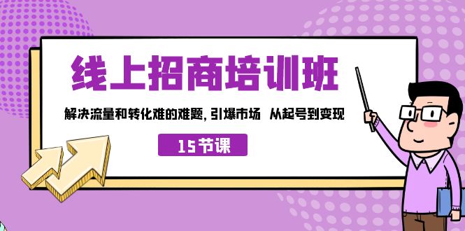 （7005期）线上·招商培训班，解决流量和转化难的难题 引爆市场 从起号到变现（15节）(从起号到变现线上招商培训班助您轻松应对流量和转化难题)