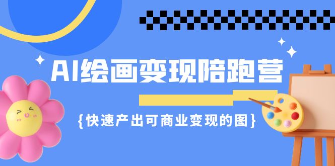 （7071期）AI绘画·变现陪跑营，快速产出可商业变现的图（11节课）(掌握AI绘画技巧，实现商业变现)