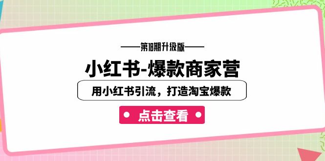 （7096期）小红书-爆款商家营【第18期升级版】用小红书引流，打造淘宝爆款（16节课）(小红书-爆款商家营【第18期升级版】16节课助你打造淘宝爆款)