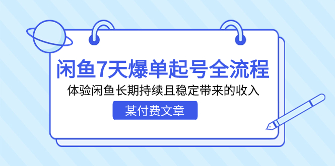 （7082期）某付费文章：闲鱼7天爆单起号全流程，体验闲鱼长期持续且稳定带来的收入(揭秘闲鱼7天爆单起号全流程，体验闲鱼长期稳定的收入来源)