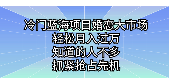 （7115期）冷门蓝海项目婚恋大市场，轻松月入过万，知道的人不多，抓紧抢占先机。(探索冷门蓝海项目婚恋市场的无限商机)