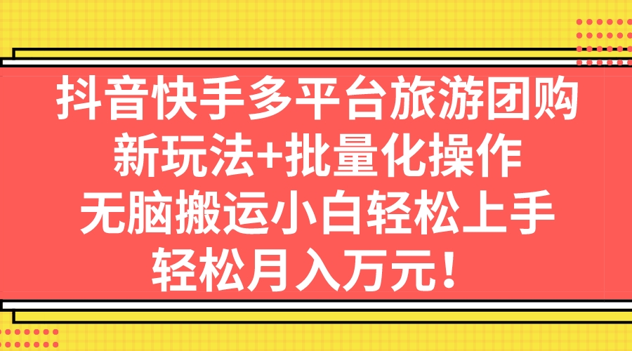 （7116期）抖音快手多平台旅游团购，新玩法+批量化操作，无脑搬运小白轻松上手，轻…(无经验小白也能轻松赚钱的新旅游团购方法)