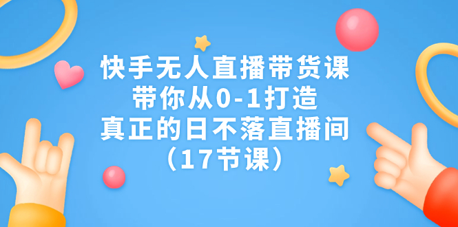 （7118期）快手无人直播带货课，带你从0-1打造，真正的日不落直播间（17节课）(快手无人直播带货课从0到1打造日不落直播间，适合各类人群学习。)