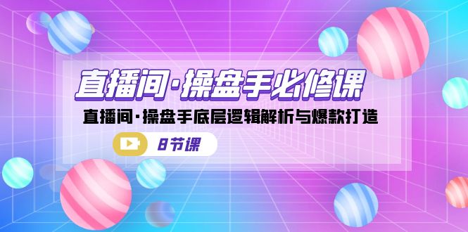 （7133期）直播间·操盘手必修课：直播间·操盘手底层逻辑解析与爆款打造（8节课）(深度解析直播间运营策略与爆款打造技巧)