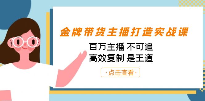 （7134期）金牌带货主播打造实战课：百万主播 不可追，高效复制 是王道（10节课）(百万主播不可追，高效复制是王道——金牌带货主播打造实战课解析)