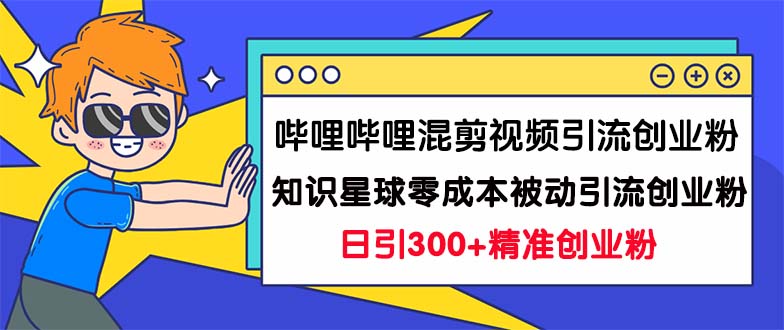 （7138期）哔哩哔哩混剪视频引流创业粉日引300+知识星球零成本被动引流创业粉一天300+(“双重策略如何在哔哩哔哩和知识星球零成本被动引流创业粉”)