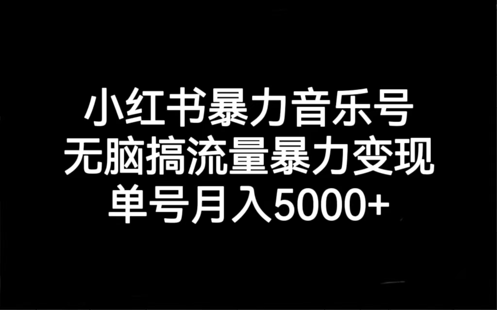 （7153期）小红书暴力音乐号，无脑搞流量暴力变现，单号月入5000+(小红书暴力音乐号运营与变现全攻略)