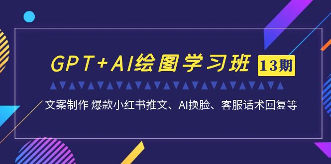 （7157期）GPT+AI绘图学习班【13期更新】 文案制作 爆款小红书推文、AI换脸、客服话术(南掌柜第13期GPT+AI绘图学习班掌握全面的AI绘图与文案制作技能)