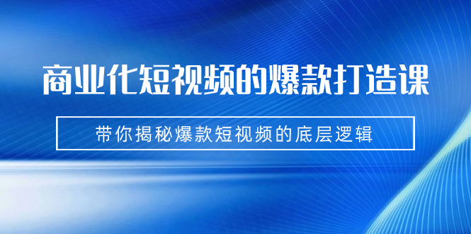 （7161期）商业化短视频的爆款打造课：手把手带你揭秘爆款短视频的底层逻辑（9节课）(《7161期》商业化短视频爆款打造课解密抖音平台成功之道)