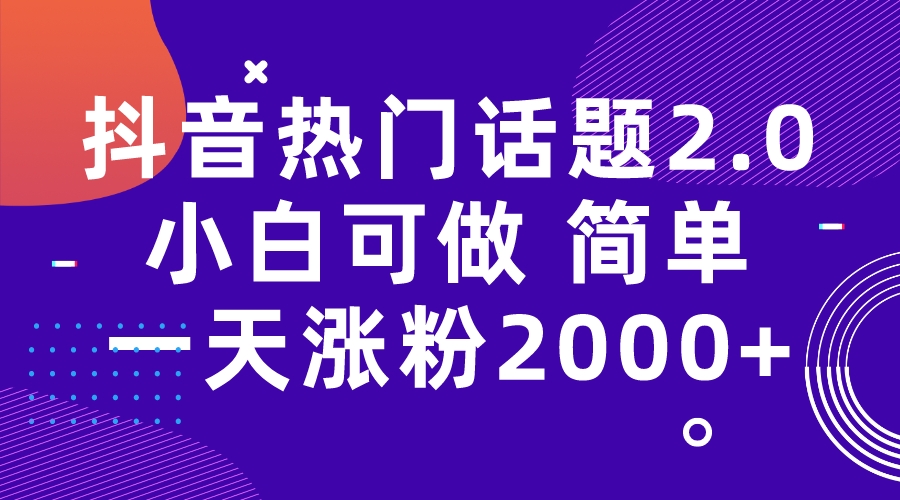 （7148期）抖音热门话题玩法2.0，一天涨粉2000+（附软件+素材）(抖音热门话题玩法2.0一天涨粉2000+的实用指南)