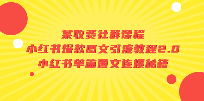 （7189期）某收费社群课程：小红书爆款图文引流教程2.0+小红书单篇图文连爆秘籍(揭秘小红书爆款图文引流与连爆秘籍)