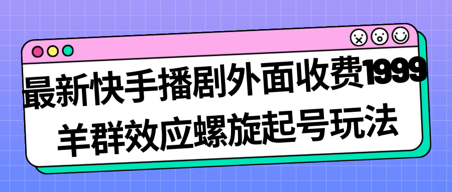 （7194期）最新快手播剧外面收费1999羊群效应螺旋起号玩法配合流量日入几百完全没问题(快手播剧新玩法羊群效应螺旋起号，日入几百完全没问题)