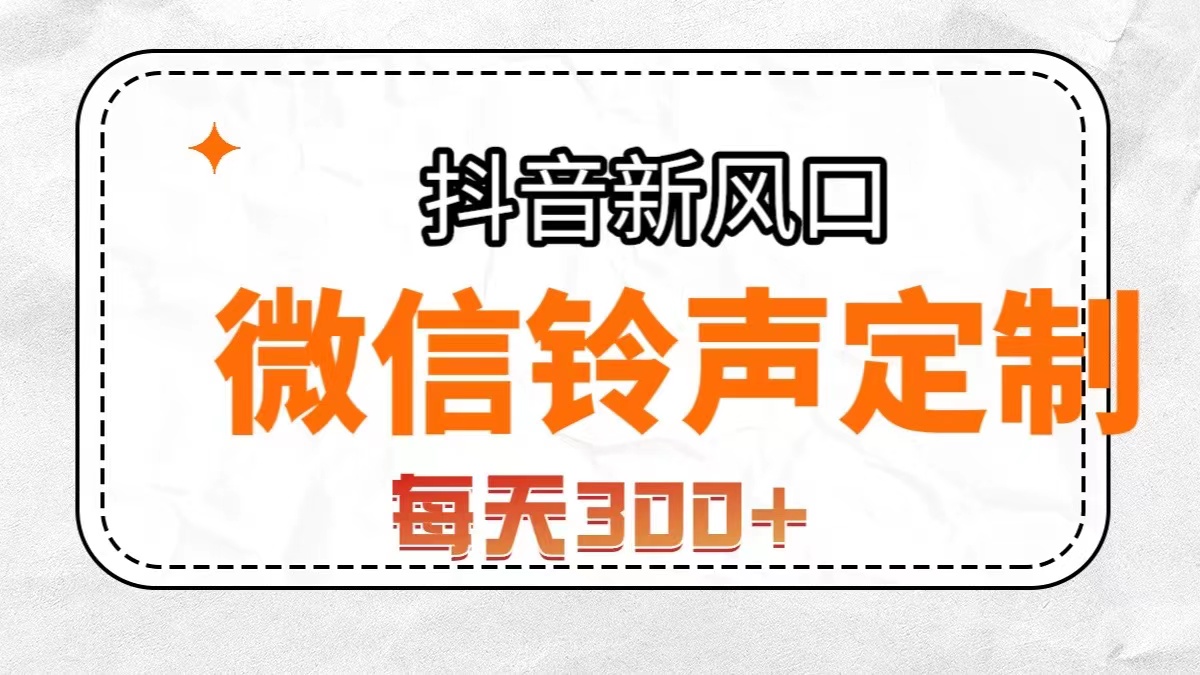 （7167期）抖音风口，微信铃声定制，做的人极少，简单无脑不需要自己会制作，每天…(探索微信铃声定制市场低竞争、高回报的新机遇)