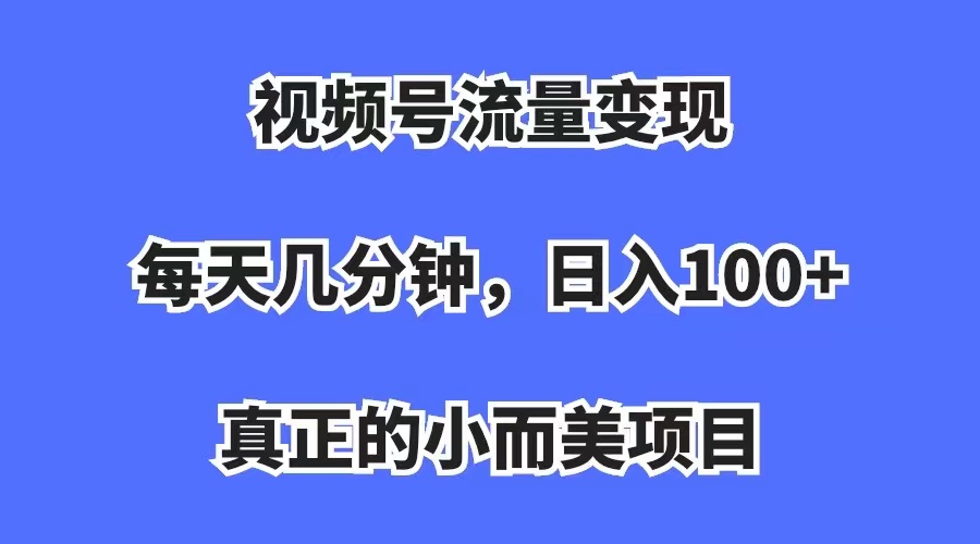 （7212期）视频号流量变现，每天几分钟，收入100+，真正的小而美项目(视频号流量变现项目简单易学，轻松赚钱)