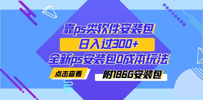 （7213期）靠ps类软件安装包，日入过300+全新ps安装包0成本玩法（附186G安装包）(全新PS安装包0成本玩法，日入过300+的蓝海市场探索)