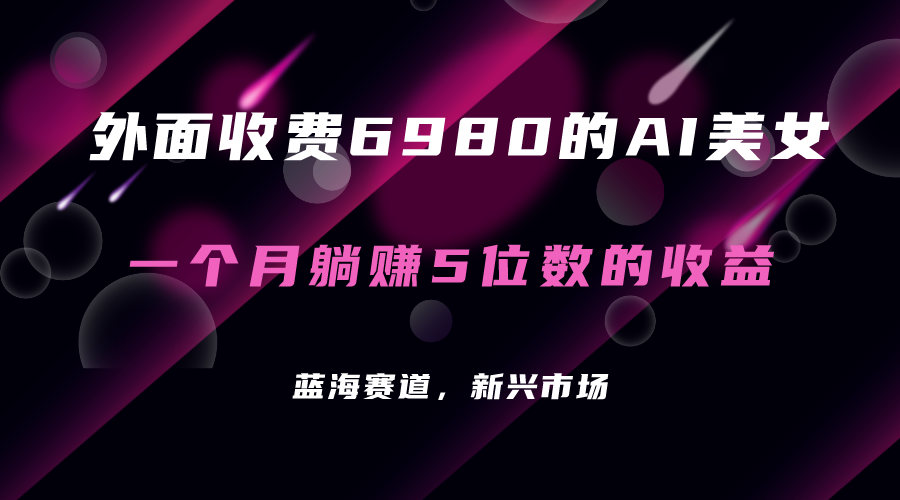 （7214期）外面收费6980的AI美女项目！每月躺赚5位数收益（教程+素材+工具）