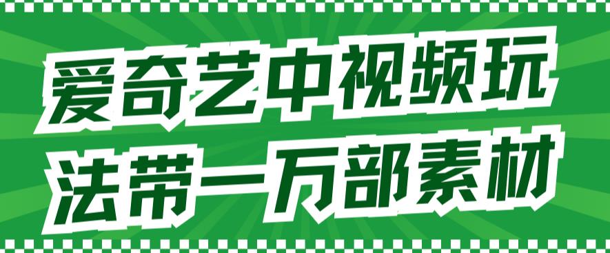 （7228期）爱奇艺中视频玩法，不用担心版权问题（详情教程+一万部素材）(“探索爱奇艺中视频计划无版权困扰的创作新机遇”)