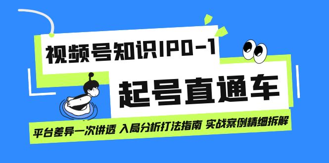 （7231期）视频号知识IP0-1起号直通车 平台差异一次讲透 入局分析打法指南 实战案例..(视频号知识IP0-1起号直通车全面解析平台差异与实战技巧)