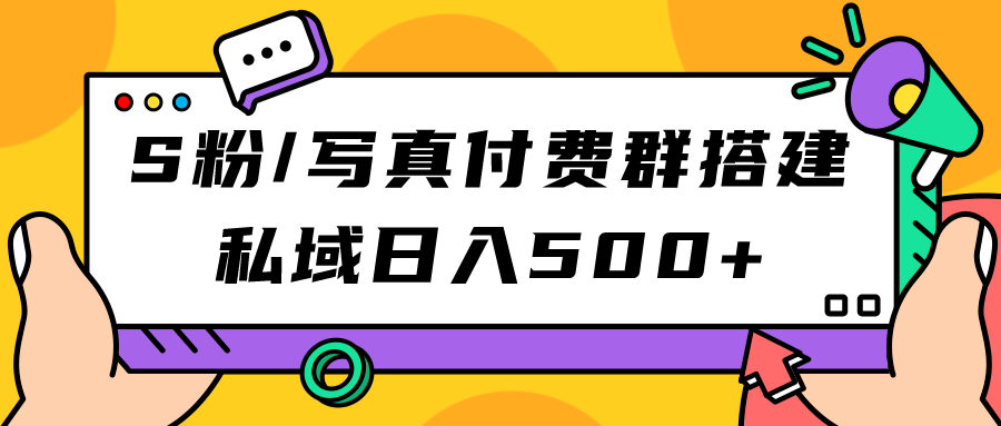 （7233期）S粉/写真付费群搭建：私域日入500+（教程+源码）(掌握私域运营，实现日入500+的S粉/写真付费群搭建指南)