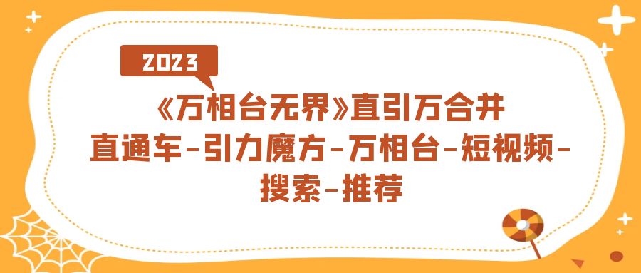 （7251期）《万相台-无界》直引万合并，直通车-引力魔方-万相台-短视频-搜索-推荐(《万相台-无界》电商运营新策略与实战技巧全解析)