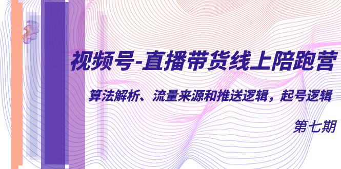 （7220期）视频号-直播带货线上陪跑营第7期：算法解析、流量来源和推送逻辑，起号逻辑(深度解析视频号直播带货算法、流量与实操策略)