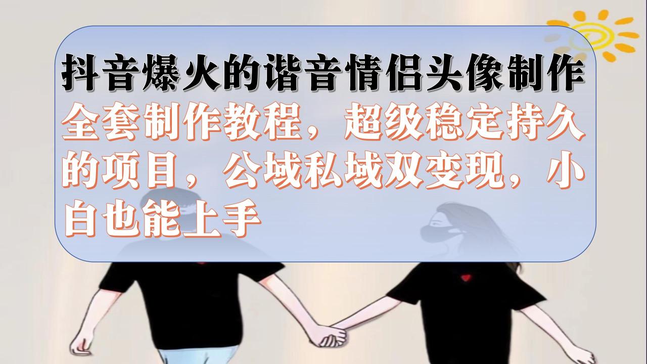 （7222期）抖音爆火的谐音情侣头像制作全套制作教程，超级稳定持久，公域私域双变现(抖音爆火的谐音情侣头像制作全套教程公域私域双变现)