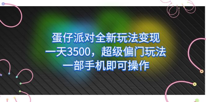 （7224期）蛋仔派对全新玩法变现，一天3500，超级偏门玩法，一部手机即可操作(轻松上手！蛋仔派对全新玩法助您一天赚取3500元)