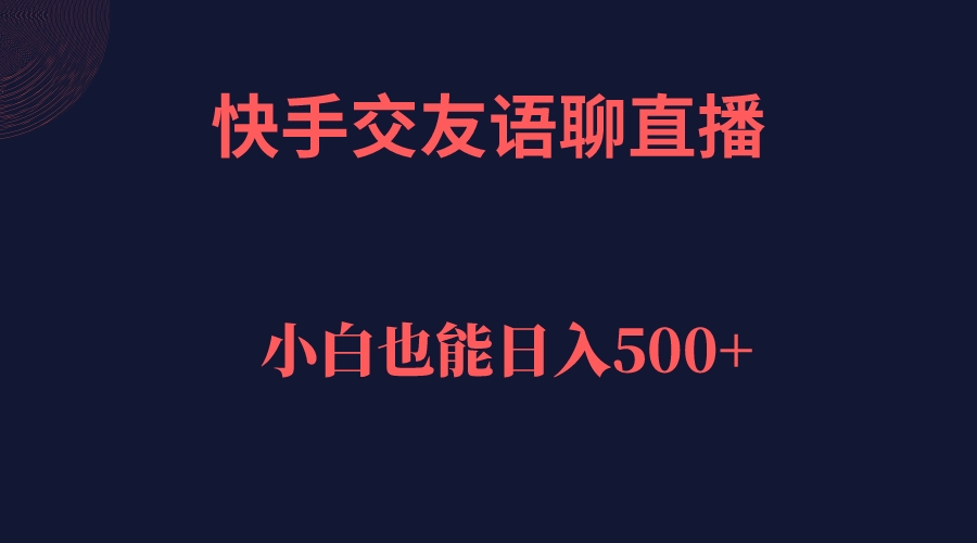 （7275期）快手交友语聊直播，轻松日入500＋(快手交友语聊直播轻松实现日入500＋的实用指南)