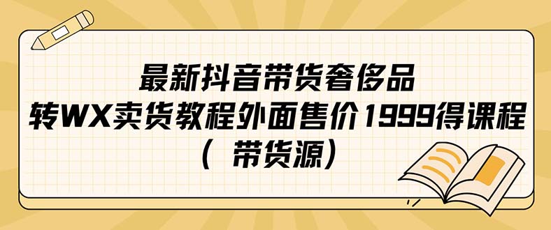 （7242期）最新抖音奢侈品转微信卖货教程外面售价1999的课程（带货源）(“最新抖音奢侈品转微信卖货教程利用国外奢侈品和美女开箱吸引流量，无需支付抖音佣金”)