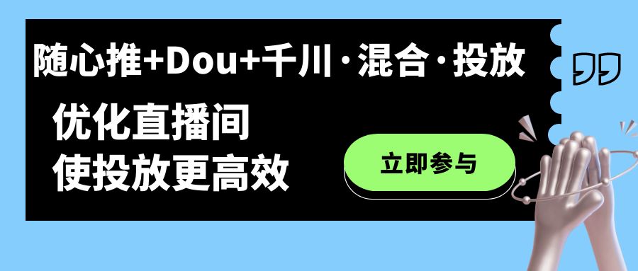 （7258期）随心推+Dou+千川·混合·投放新玩法，优化直播间使投放更高效(探索直播间投放新策略随心推+Dou+千川·混合·投放)