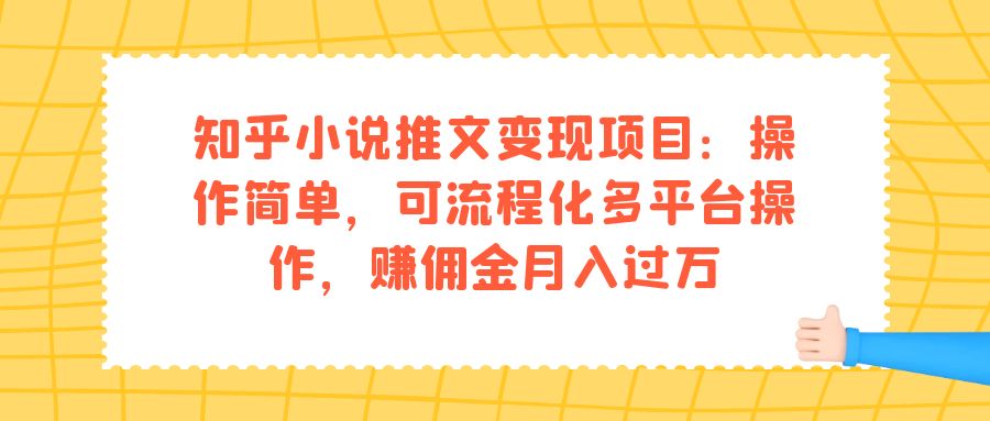 （7260期）知乎小说推文变现项目：操作简单，可流程化多平台操作，赚佣金月入过万(掌握知乎小说推文变现项目，轻松实现月入过万)