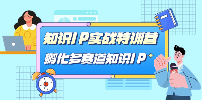 （7317期）知识IP实战特训营，​孵化-多赛道知识IP（33节课）(全面解析知识IP实战特训营，助您成为直播领域的佼佼者)