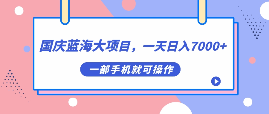 （7278期）国庆蓝海大项目，一天日入7000+，一部手机就可操作(国庆蓝海大项目一部手机日入7000+，轻松月入几万)