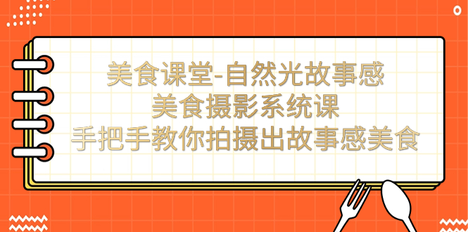 （7331期）美食课堂-自然光故事感美食摄影系统课：手把手教你拍摄出故事感美食！(全面解析美食摄影技巧，助你轻松拍出故事感美食！)