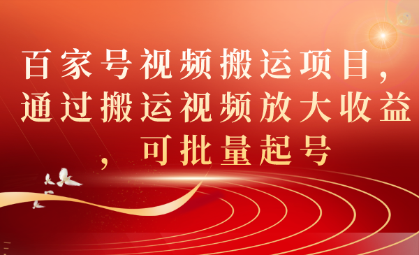 （7336期）百家号视频搬运项目，通过搬运视频放大收益，可批量起号(全新百家号视频搬运策略，轻松获得可观收益)