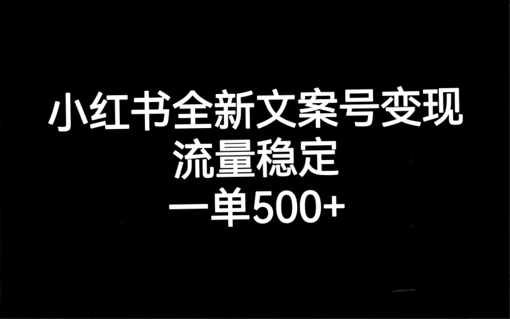 （7337期）小红书全新文案号变现，流量稳定，一单收入500+(掌握小红书全新文案号变现技巧，实现稳定高收入)