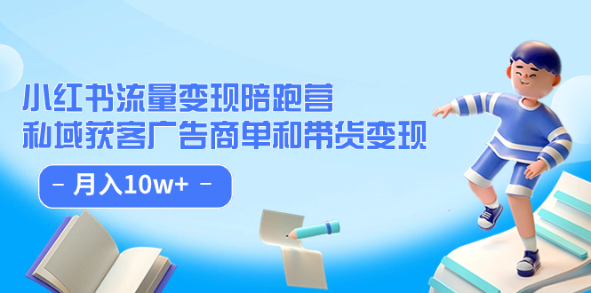 （7347期）小红书流量·变现陪跑营（第8期）：私域获客广告商单和带货变现 月入10w+(掌握小红书变现秘诀，实现月入10w+)